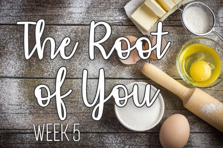 The Root of You Week 5