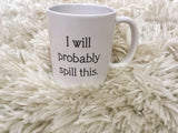 I Will Probably Spill This - White 11 oz Ceramic Mug